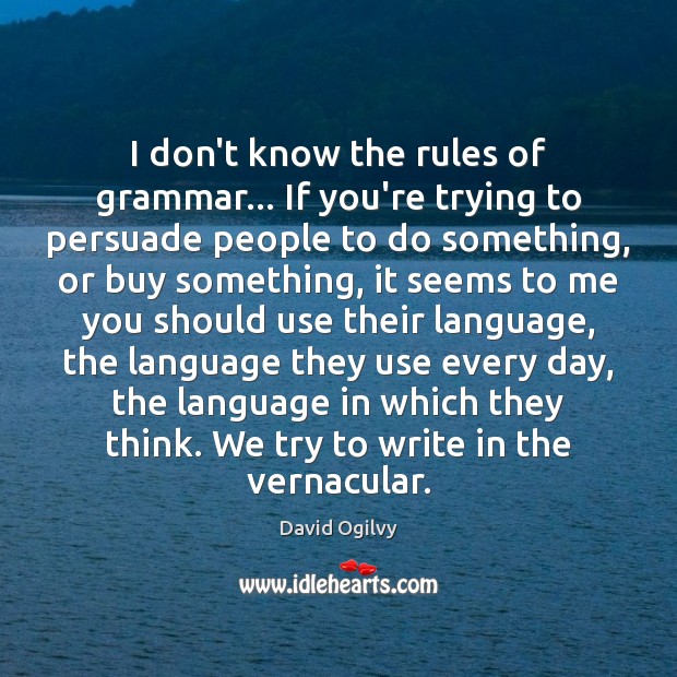 I don’t know the rules of grammar… If you’re trying to persuade David Ogilvy Picture Quote