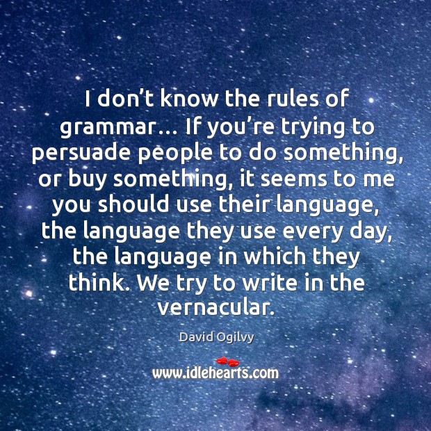 I don’t know the rules of grammar… if you’re trying to persuade people to do something David Ogilvy Picture Quote