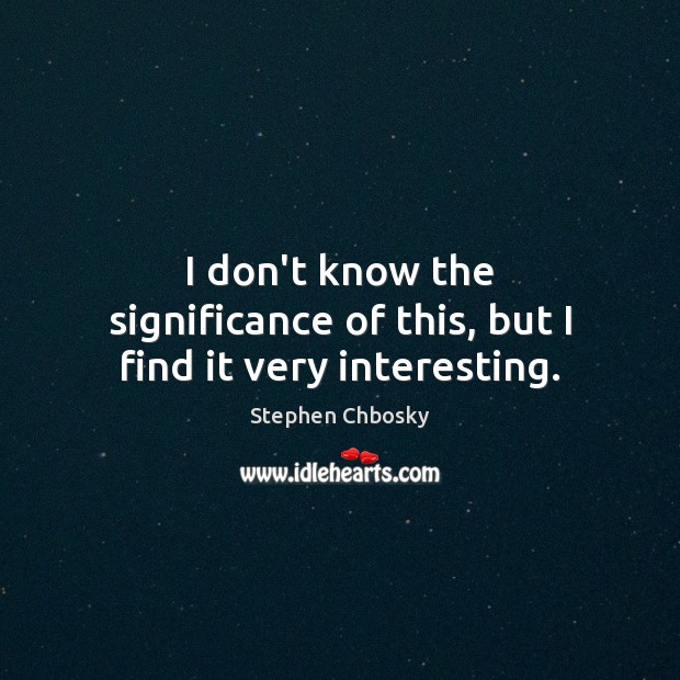 I don’t know the significance of this, but I find it very interesting. Stephen Chbosky Picture Quote
