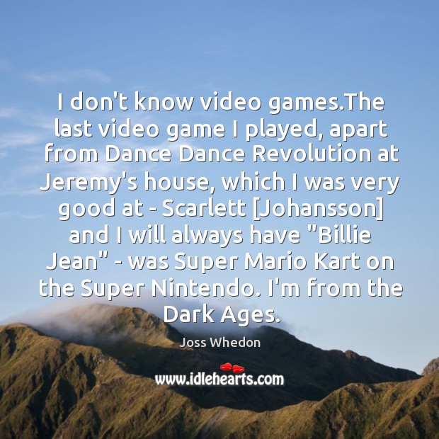 I don’t know video games.The last video game I played, apart Joss Whedon Picture Quote