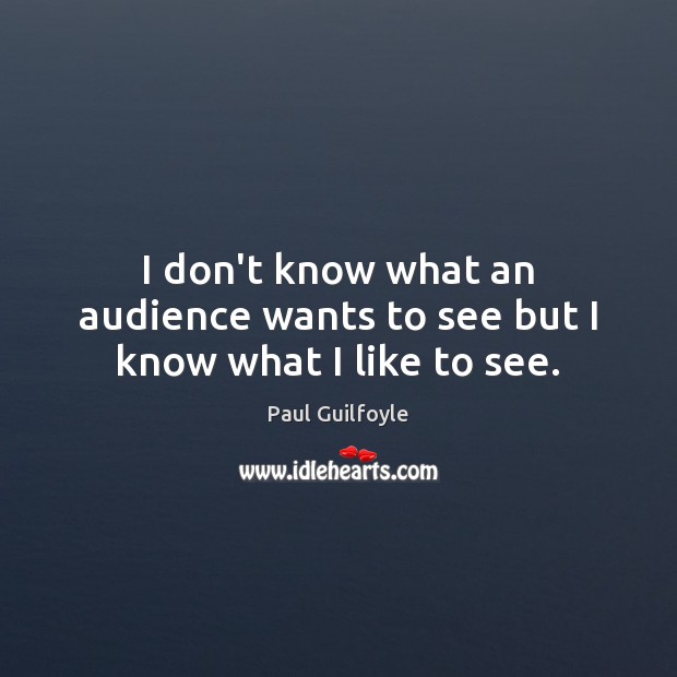 I don’t know what an audience wants to see but I know what I like to see. Image