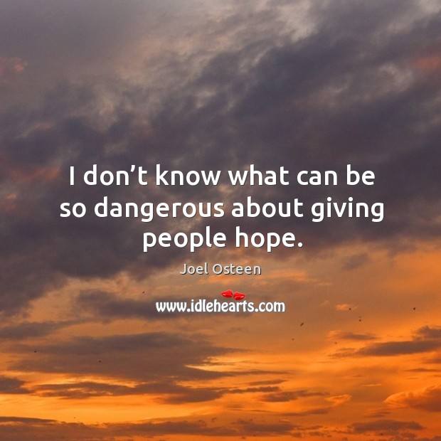 I don’t know what can be so dangerous about giving people hope. Joel Osteen Picture Quote