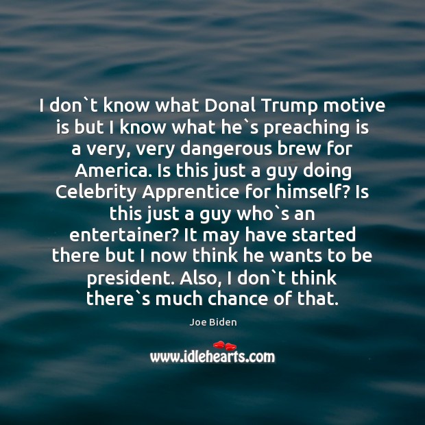 I don`t know what Donal Trump motive is but I know Joe Biden Picture Quote
