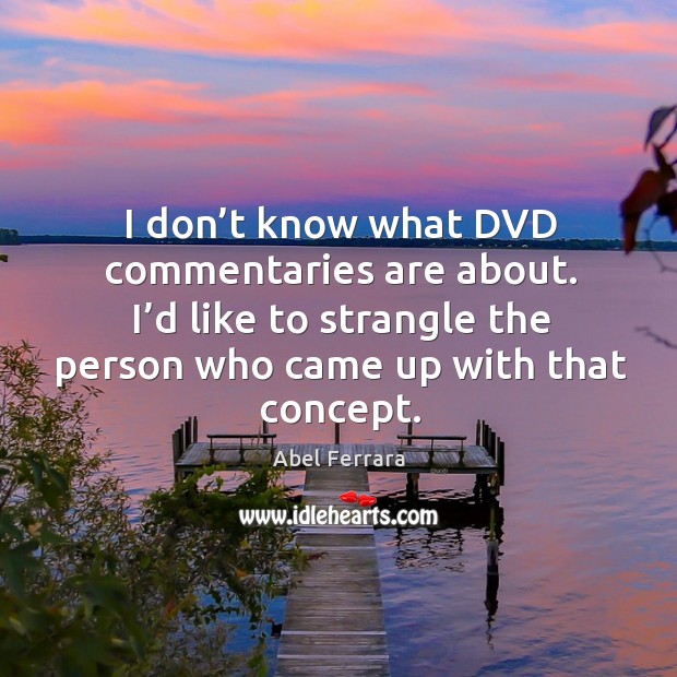 I don’t know what dvd commentaries are about. I’d like to strangle the person who came up with that concept. Image