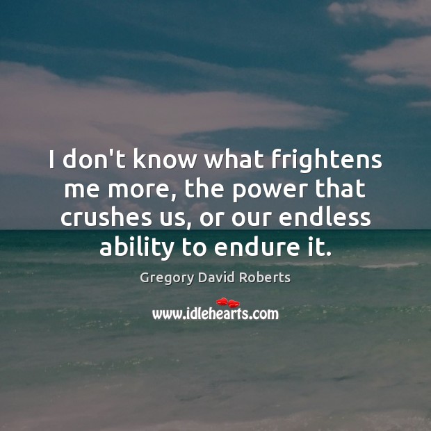 I don’t know what frightens me more, the power that crushes us, Gregory David Roberts Picture Quote