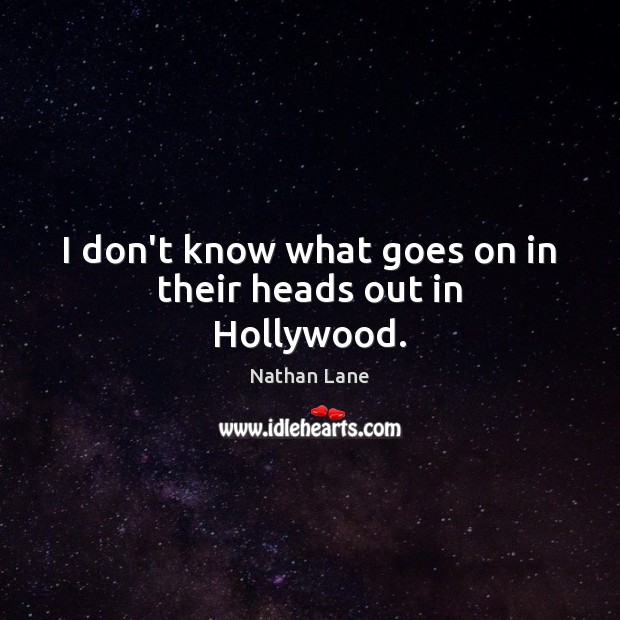 I don’t know what goes on in their heads out in Hollywood. Nathan Lane Picture Quote