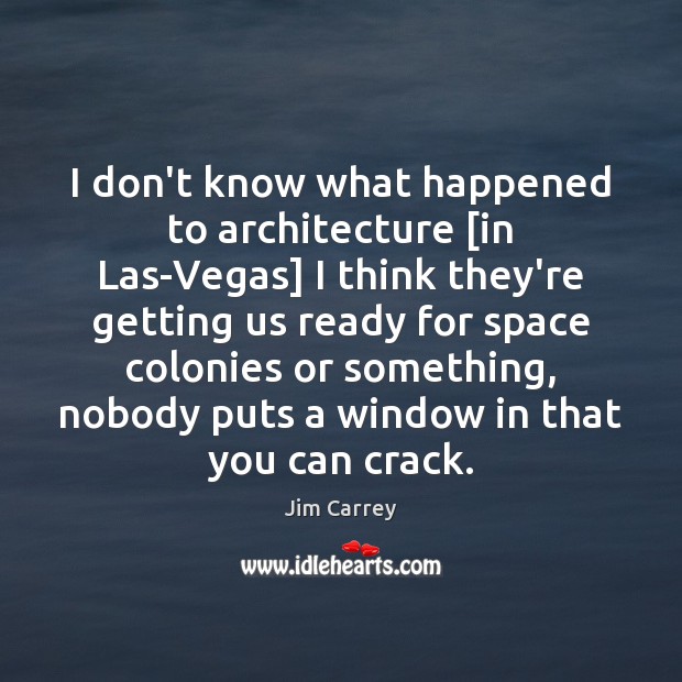 I don’t know what happened to architecture [in Las-Vegas] I think they’re Jim Carrey Picture Quote