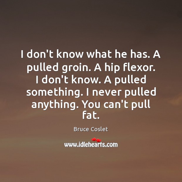 I don’t know what he has. A pulled groin. A hip flexor. Image