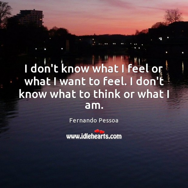 I don’t know what I feel or what I want to feel. I don’t know what to think or what I am. Fernando Pessoa Picture Quote