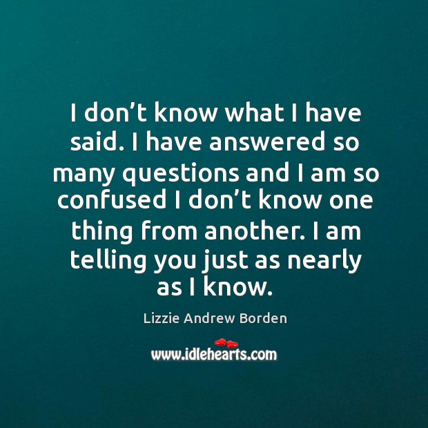 I don’t know what I have said. I have answered so many questions and I am so confused Lizzie Andrew Borden Picture Quote