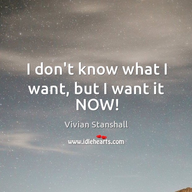 I don’t know what I want, but I want it NOW! Vivian Stanshall Picture Quote