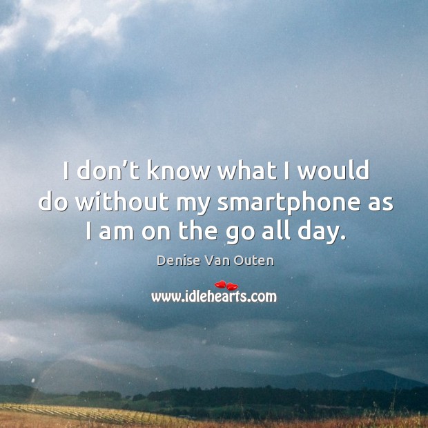 I don’t know what I would do without my smartphone as I am on the go all day. Image