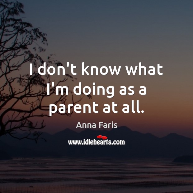 I don’t know what I’m doing as a parent at all. Anna Faris Picture Quote