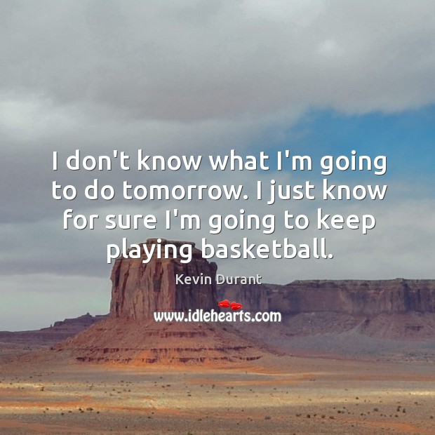 I don’t know what I’m going to do tomorrow. I just know Kevin Durant Picture Quote