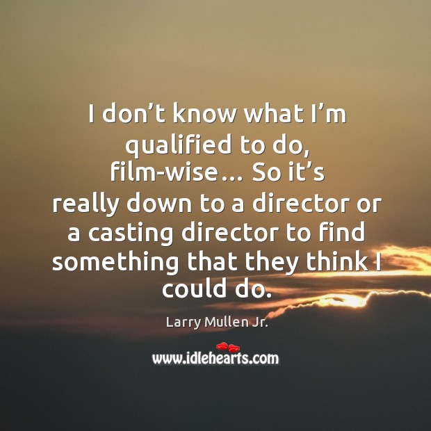 I don’t know what I’m qualified to do, film-wise… so it’s really down to a director or a casting Larry Mullen Jr. Picture Quote