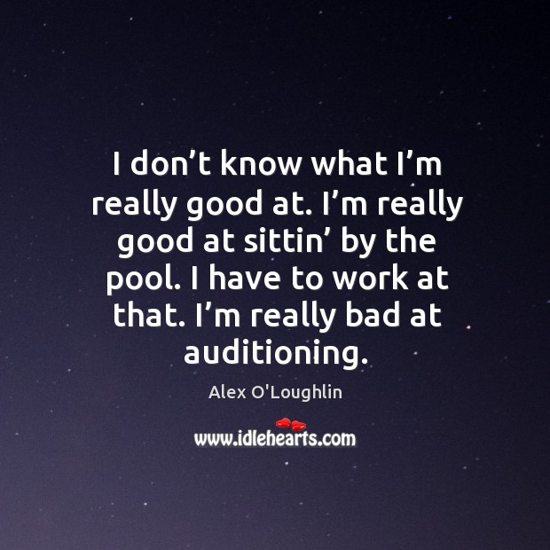 I don’t know what I’m really good at. I’m really good at sittin’ by the pool. Image