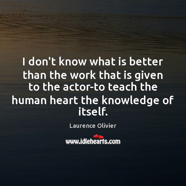 I don’t know what is better than the work that is given Laurence Olivier Picture Quote