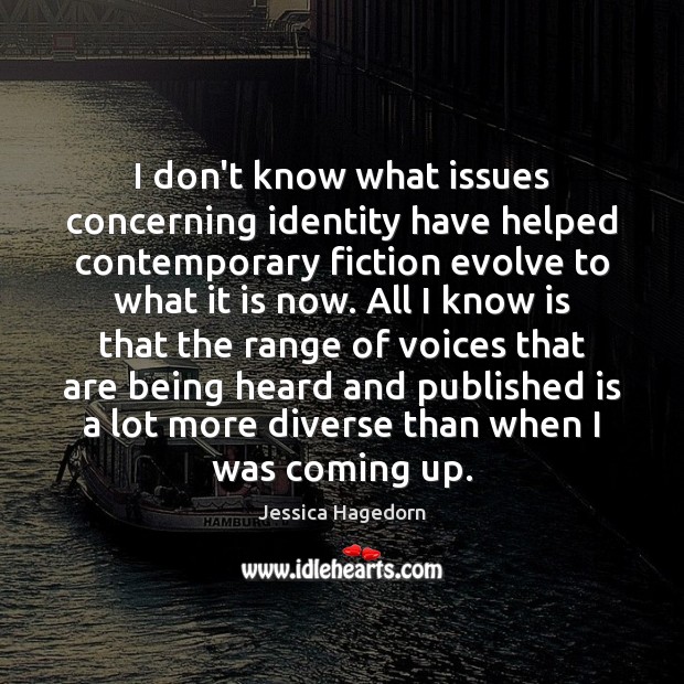 I don’t know what issues concerning identity have helped contemporary fiction evolve Jessica Hagedorn Picture Quote