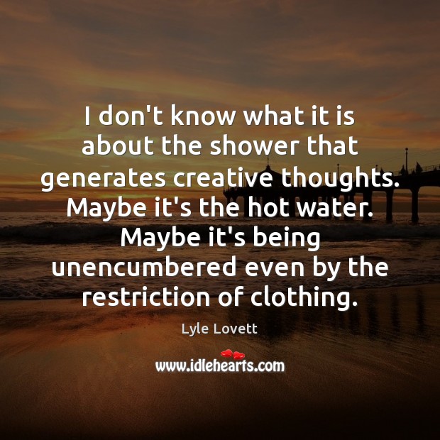 I don’t know what it is about the shower that generates creative Lyle Lovett Picture Quote