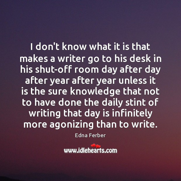 I don’t know what it is that makes a writer go to Edna Ferber Picture Quote