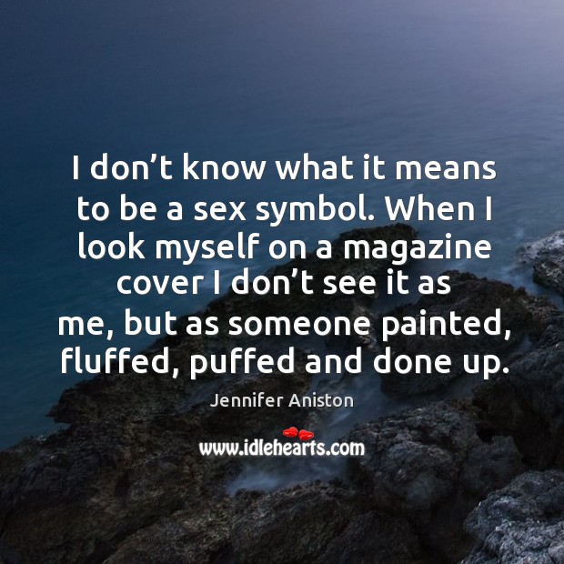 I don’t know what it means to be a sex symbol. When I look myself on a magazine cover i Jennifer Aniston Picture Quote