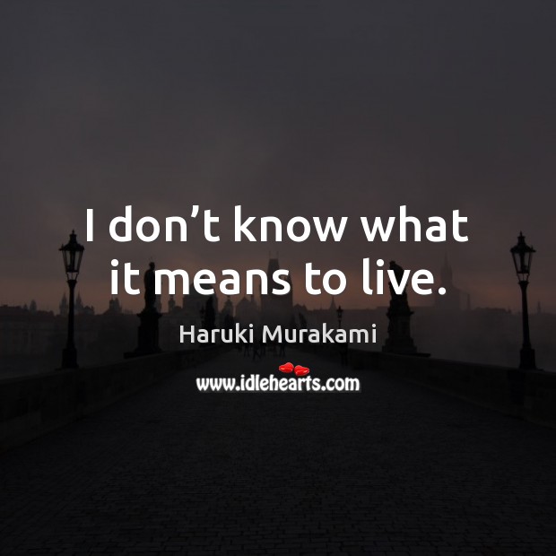 I don’t know what it means to live. Image