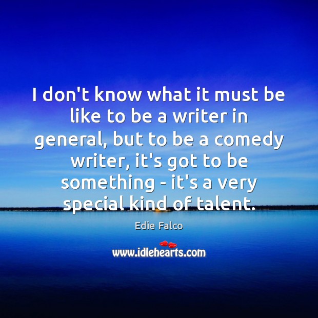 I don’t know what it must be like to be a writer Edie Falco Picture Quote