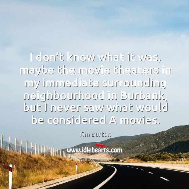 I don’t know what it was, maybe the movie theaters in my immediate surrounding Tim Burton Picture Quote