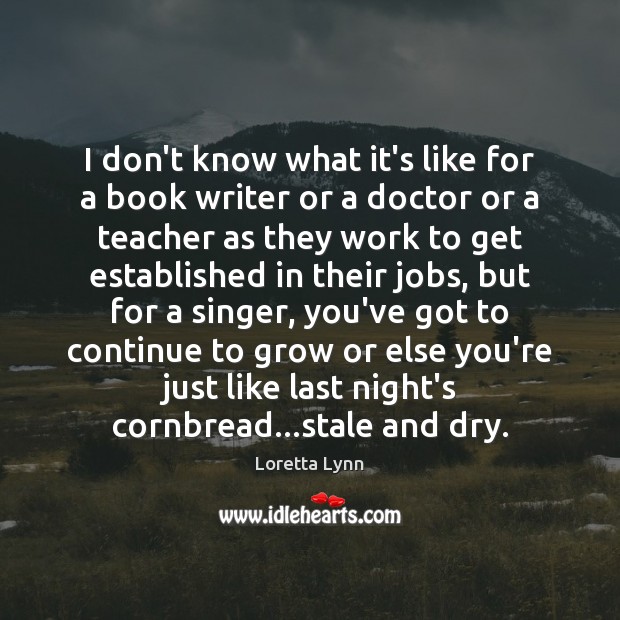 I don’t know what it’s like for a book writer or a Loretta Lynn Picture Quote