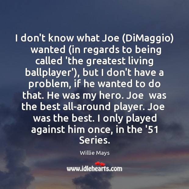 I don’t know what Joe (DiMaggio)  wanted (in regards to being called Willie Mays Picture Quote