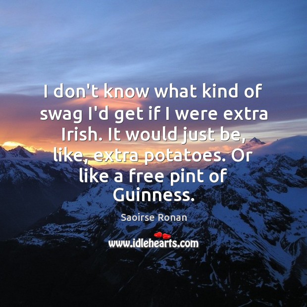 I don’t know what kind of swag I’d get if I were Saoirse Ronan Picture Quote