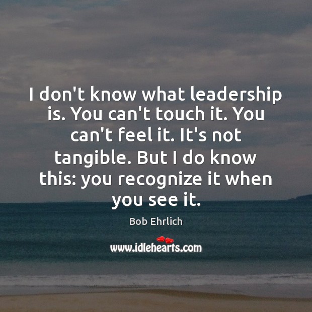 I don’t know what leadership is. You can’t touch it. You can’t Leadership Quotes Image