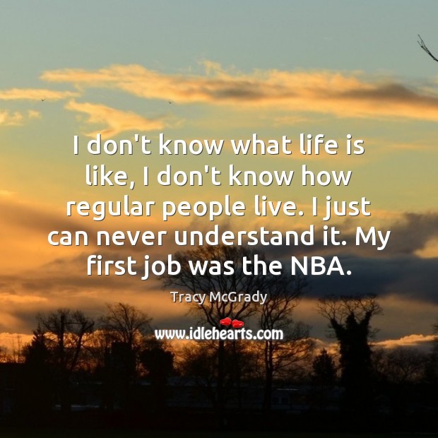 I don’t know what life is like, I don’t know how regular Tracy McGrady Picture Quote