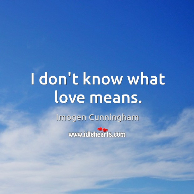 I don’t know what love means. Imogen Cunningham Picture Quote