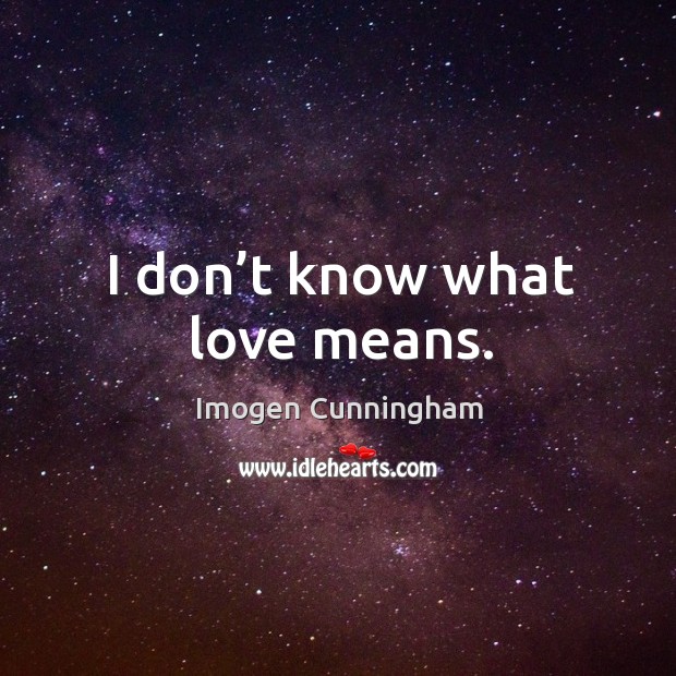 I don’t know what love means. Imogen Cunningham Picture Quote