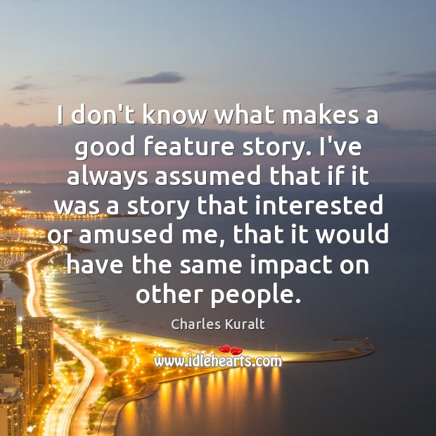 I don’t know what makes a good feature story. I’ve always assumed Charles Kuralt Picture Quote