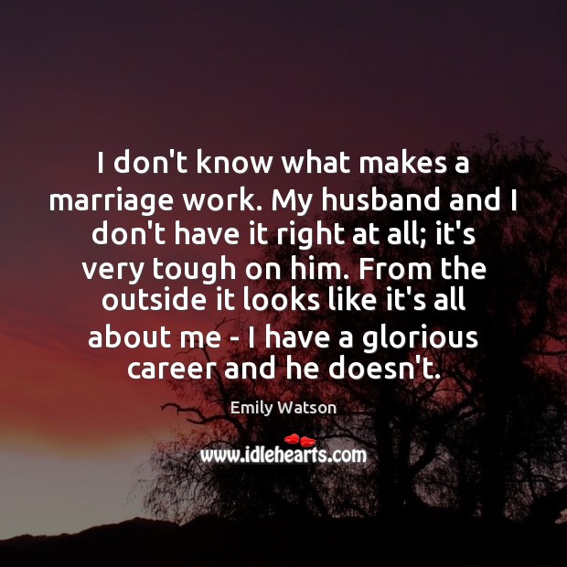 I don’t know what makes a marriage work. My husband and I Emily Watson Picture Quote