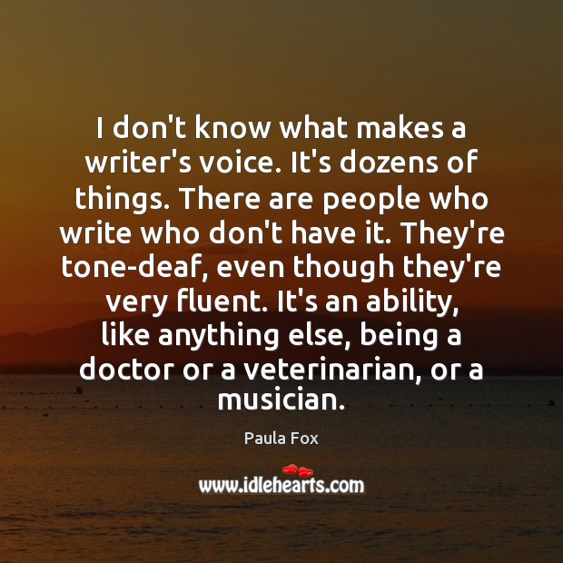 I don’t know what makes a writer’s voice. It’s dozens of things. Paula Fox Picture Quote