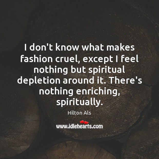 I don’t know what makes fashion cruel, except I feel nothing but Hilton Als Picture Quote