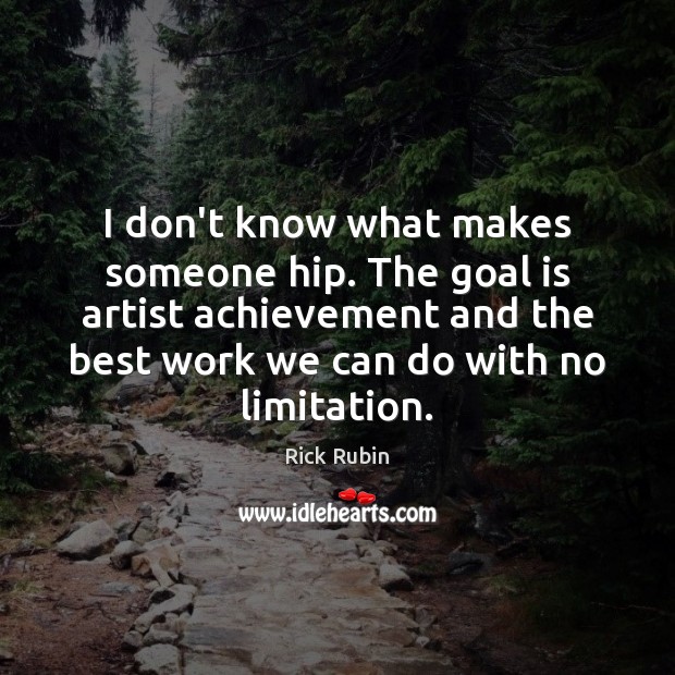 I don’t know what makes someone hip. The goal is artist achievement Goal Quotes Image
