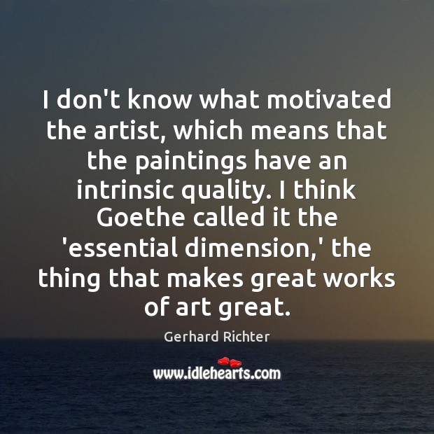 I don’t know what motivated the artist, which means that the paintings Gerhard Richter Picture Quote