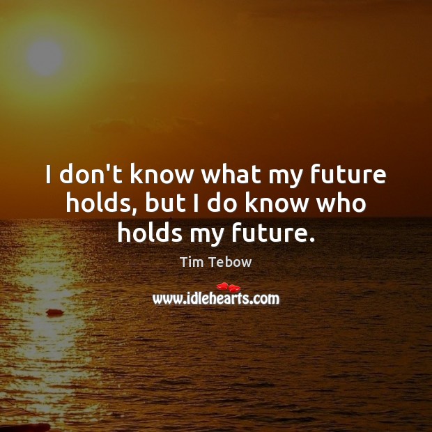 I don’t know what my future holds, but I do know who holds my future. Tim Tebow Picture Quote