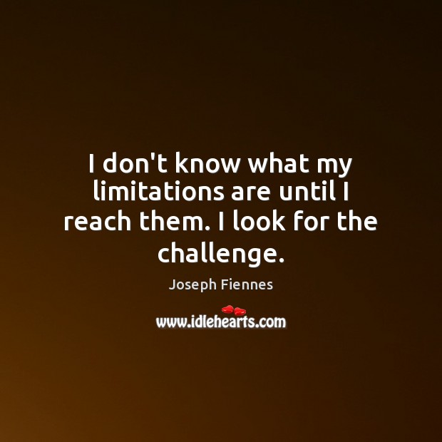 I don’t know what my limitations are until I reach them. I look for the challenge. Joseph Fiennes Picture Quote