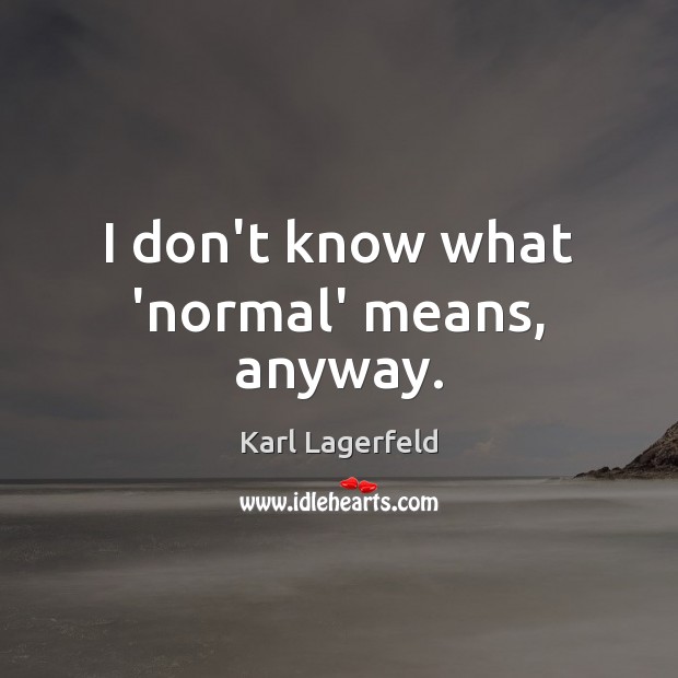 I don’t know what ‘normal’ means, anyway. Karl Lagerfeld Picture Quote