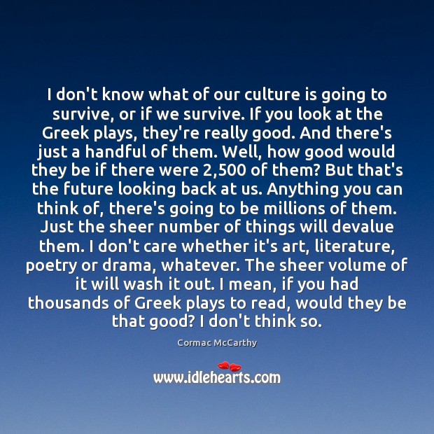 I don’t know what of our culture is going to survive, or Cormac McCarthy Picture Quote