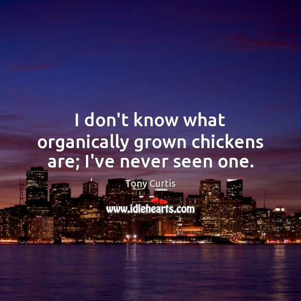 I don’t know what organically grown chickens are; I’ve never seen one. Tony Curtis Picture Quote