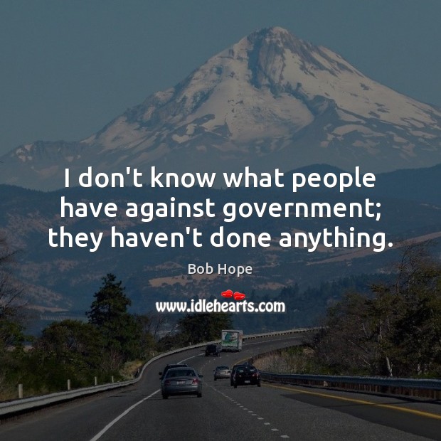 I don’t know what people have against government; they haven’t done anything. Image