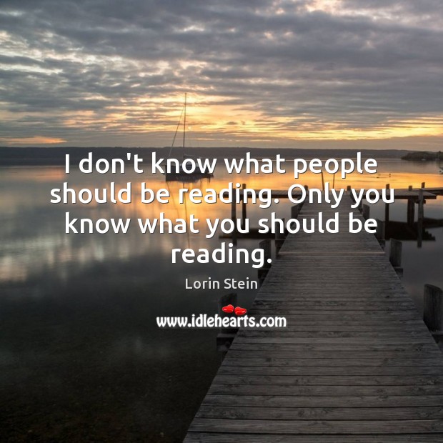 I don’t know what people should be reading. Only you know what you should be reading. Lorin Stein Picture Quote