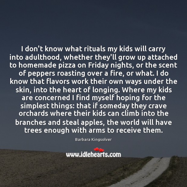 I don’t know what rituals my kids will carry into adulthood, whether Barbara Kingsolver Picture Quote