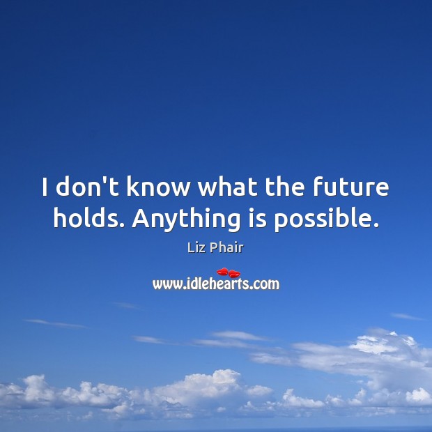 I don’t know what the future holds. Anything is possible. Image